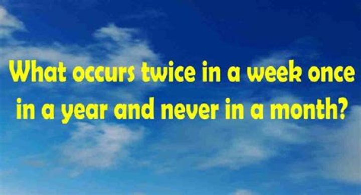 What occurs twice in a week once a year but never a month?