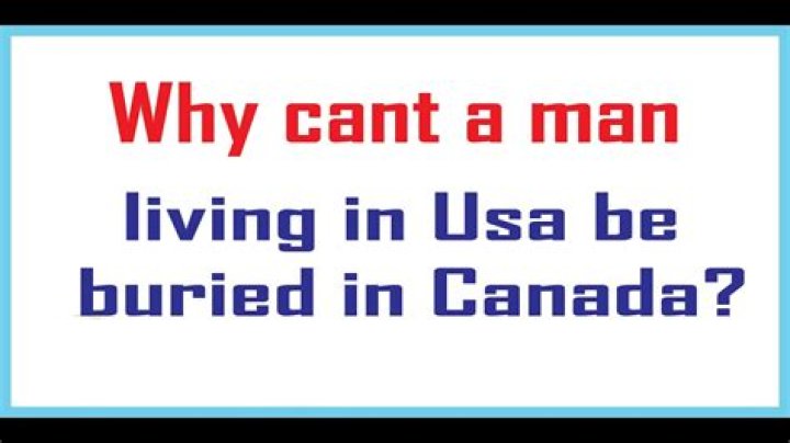 Why cant a man living in USA buried in Canada?